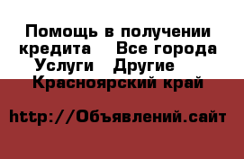 Помощь в получении кредита  - Все города Услуги » Другие   . Красноярский край